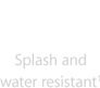 Splash and water resistant
