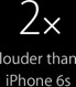 2x louder than iPhone 6s