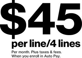 $45 per line/4 lines per month. Plus taxes & fees. When you enroll in Auto Pay.